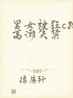 男女被狂c躁到高潮失禁