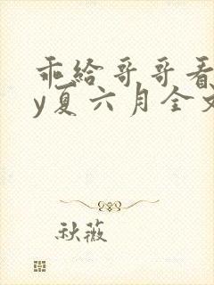 乖给哥哥看看by夏六月全文免费阅读笔趣阁