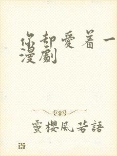 你却爱着一个他漫剧