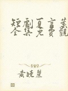 短剧夏言叶天后全集免费观看