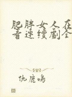 肥胖女人在线观看连续剧全集高清