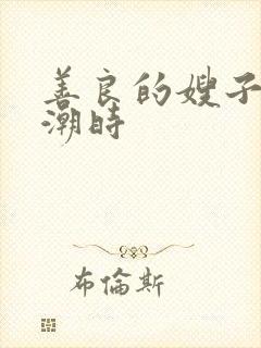 善良的嫂子在高潮时