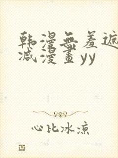 韩漫无羞遮无删减漫画yy