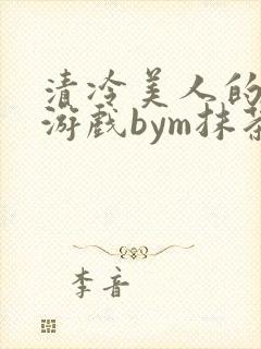 清冷美人的神仙游戏bym抹茶沙冰