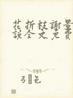 花折枝谢景晟小说全文免费阅读