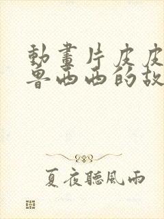 动画片皮皮鲁和鲁西西的故事