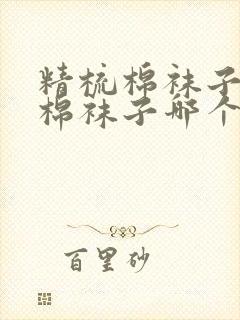 精梳棉袜子和纯棉袜子哪个好封面