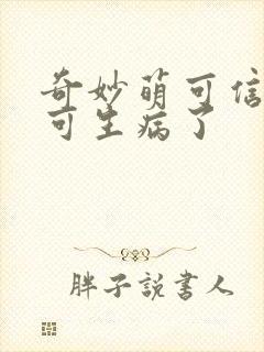 奇妙萌可信信萌可生病了