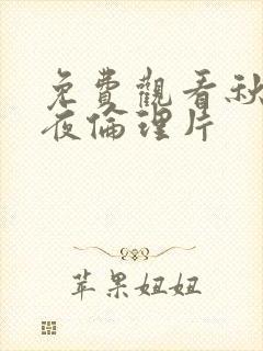 免费观看秋霞午夜伦理片