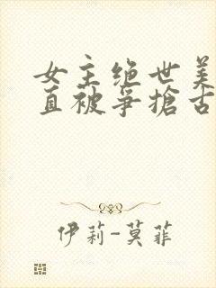 女主绝世美人一直被争抢古言