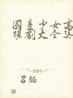 国产少女高清电视剧大全集在线观看