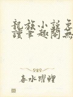 龙族小说免费阅读笔趣阁无弹窗