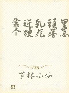 靠近乳头里面有个硬疙瘩怎么回事