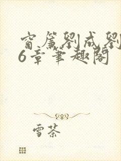 窗帘刘成刘雪56章笔趣阁