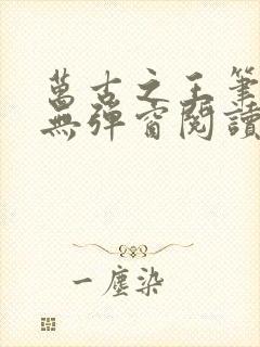 万古之王笔趣阁无弹窗阅读