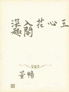 深入花心玉梅笔趣阁