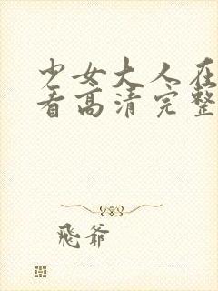 少女大人在线观看高清完整版电影