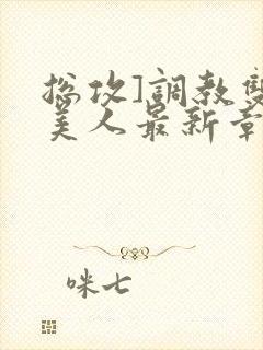 总攻]调教双性美人最新章节