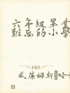 六年级毕业作文难忘的小学生活作文