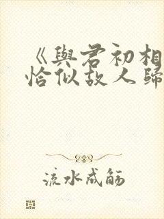 《与君初相识·恰似故人归》免费观看