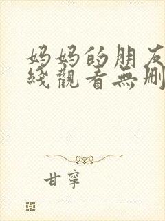 妈妈的朋友3在线观看无删减