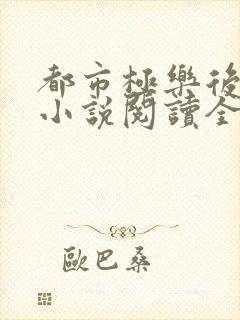 都市极乐后宫 小说阅读全文