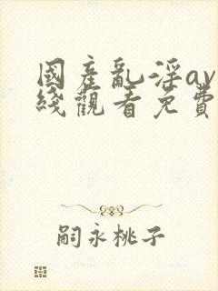 国产乱淫av在线观看免费动漫版