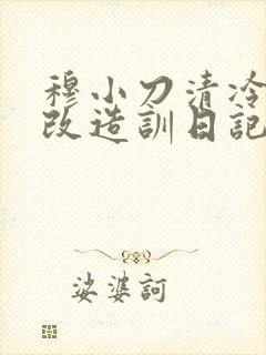 穆小刀清冷美人改造训日记
