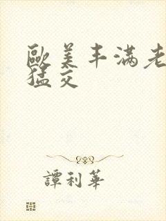 欧美丰满老妇性猛交