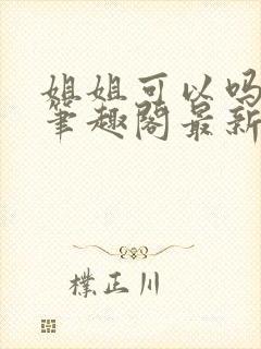 姐姐可以吗小说笔趣阁最新章节更新封面