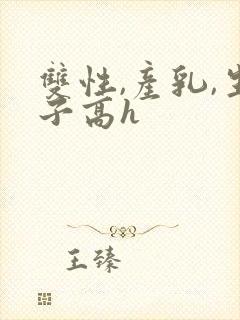 双性,产乳,生子高h