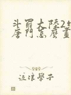 斗罗大陆2绝世唐门怎么画