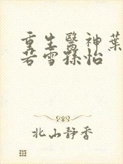 重生医神叶辰夏若雪孙怡