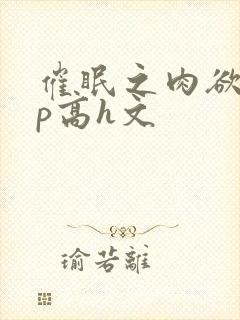 催眠之肉欲少np高h文