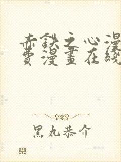 赤铁之心漫画免费漫画在线看下拉