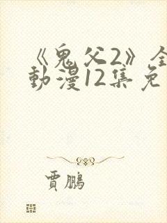 《鬼父2》全集动漫12集免费观看