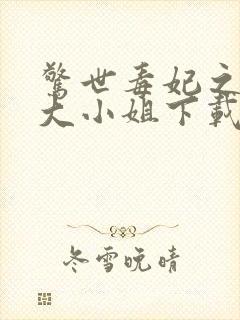 惊世毒妃之轻狂大小姐下载全文