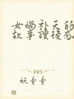 女娲补天的神话故事读后感100字