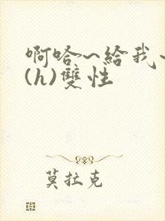 啊哈~给我~啊(h)双性