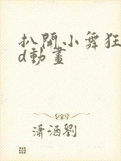 扒开小舞狂揉3d动画