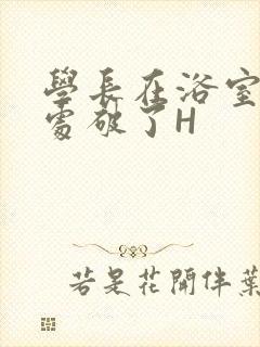 学长在浴室把我处破了H