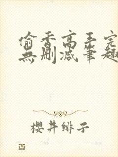 偷香高手完整版无删减笔趣阁无弹窗