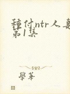 种付ntr人妻第1集