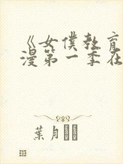 《女仆教育》动漫第一季在线观看全