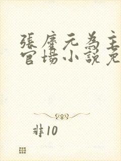 张庆元为主角的官场小说免费阅读无弹窗