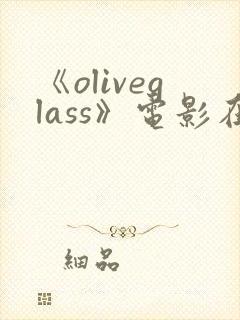 《oliveglass》电影在线观看免费