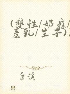(双性/奶瘾/产乳/生子)囚小说