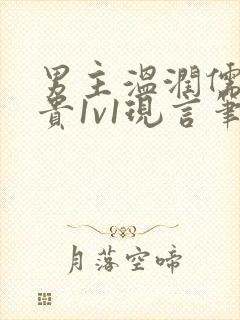 男主温润儒雅矜贵1v1现言笔趣阁小说