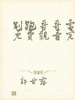 别跑哥哥电视剧免费观看完整版