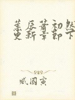 叶辰萧初然最新更新章节下载